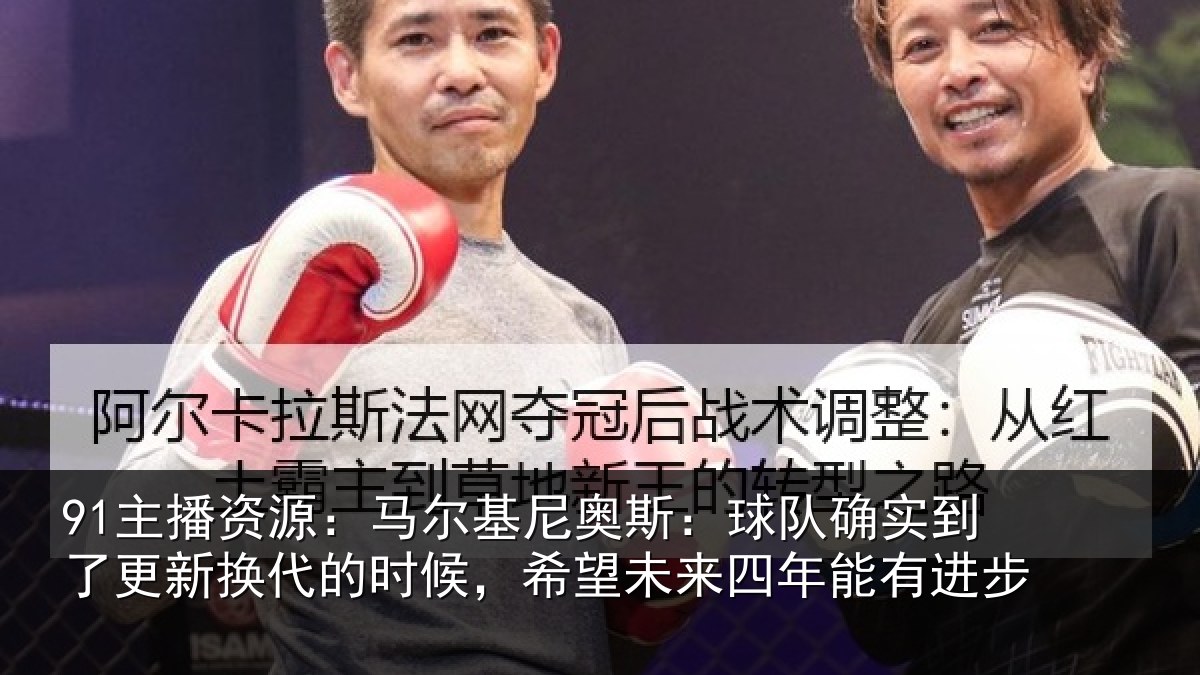 91主播资源:马尔相关情况到了相关情况望未来四年能有进步