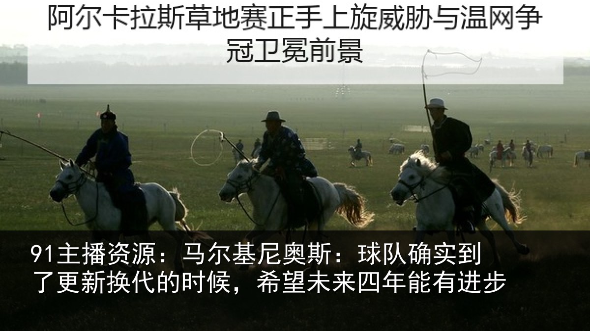 91主播资源：马尔基尼奥斯：球队确实到了更新换代的时候，希望未来四年能有进步