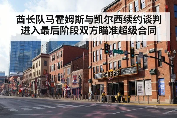 酋长队马霍姆斯与凯尔西续约谈判进入最后阶段双方瞄准超级合同