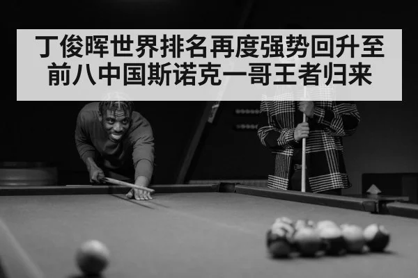 丁俊晖世界排名再度强势回升至前八中国斯诺克一哥王者归来
