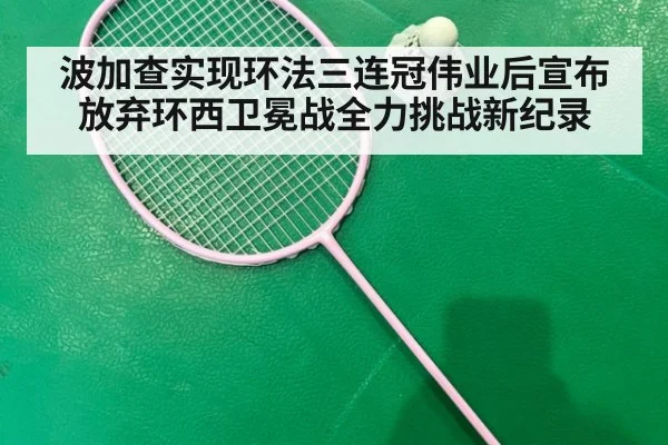 波加查实现环法三连冠伟业后宣布放弃环西卫冕战全力挑战新纪录