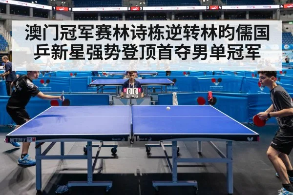 澳门冠军赛林诗栋逆转林昀儒国乒新星强势登顶首夺男单冠军