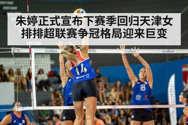 朱婷正式宣布下赛季回归天津女排排超联赛争冠格局迎来巨变
