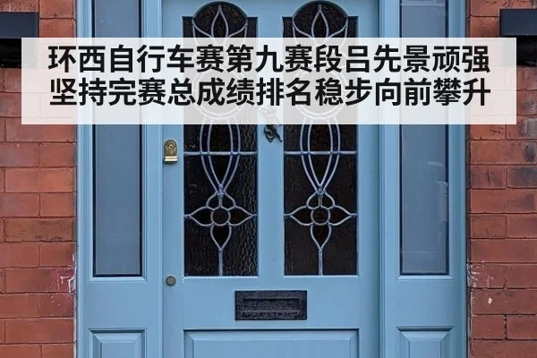 环西自行车赛第九赛段吕先景顽强坚持完赛总成绩排名稳步向前攀升