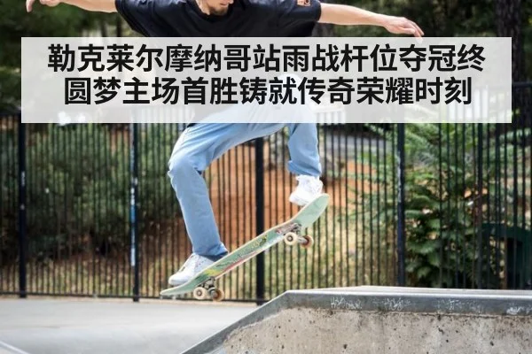 勒克莱尔摩纳哥站雨战杆位夺冠终圆梦主场首胜铸就传奇荣耀时刻